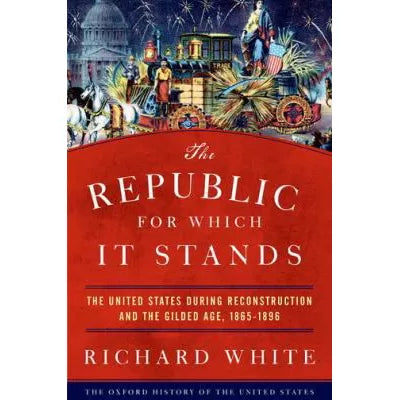 The Republic for Which It Stands : The United States during Reconstruction and the Gilded Age, 1865-1896