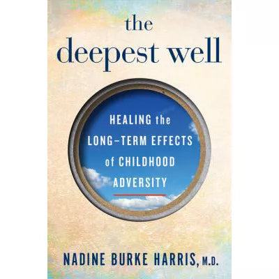 The Deepest Well : Healing the Long-Term Effects of Childhood Trauma and Adversity